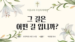 [2024.12.8] 주일축제 예배 I 그 길은 어떤 길입니까? -  박명열 목사