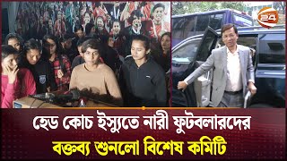 হেড কোচ ইস্যুতে নারী ফুটবলারদের বক্তব্য শুনলো বিশেষ কমিটি | BD Women Football | Channel 24