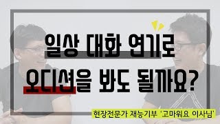 안상윤의 현실연기 '연기하기 힘들지?' 일상 대화 연기로 오디션을 봐도 될까요?