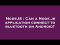 NodeJS : Can a Node.js application connect to bluetooth on Android?