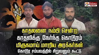 காதலனை நம்பி சென்ற காதலிக்கு நேர்ந்த கொடூரம்.. மிருகமாய் மாறிய அரக்கர்கள்..