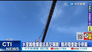 【每日必看】水里鵲橋爆違法高空彈跳! 縣府稽查勒令停業 20230418 @中天新聞CtiNews