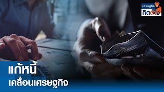 แก้หนี้ เคลื่อนเศรษฐกิจ I เศรษฐกิจคิดต่าง | 07-12-2024