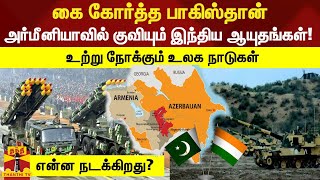 அஜர்பைஜானுடன் கை கோர்த்த பாகிஸ்தான் - அர்மீனியாவில் குவியும் இந்திய ஆயுதங்கள்!