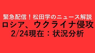 緊急配信！松田学のニュース解説　ロシア、ウクライナ侵攻開始！2/24現在：状況分析