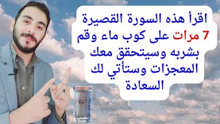 اقرأ هذه السورة القصيرة 7 مرات على كوب ماء وقم بشربه وسيتحقق معك المعجزات وستأتي لك السعادة