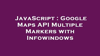 JavaScript : Google Maps API Multiple Markers with Infowindows