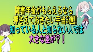 障害年金からつながる押さえておきたい手当3選！知っている人と知らない人では大きな差が？！障害基礎年金、障害厚生年金、身体障害、知的障害、精神障害