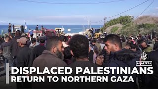 Displaced Palestinians return to northern Gaza amid uncertainty