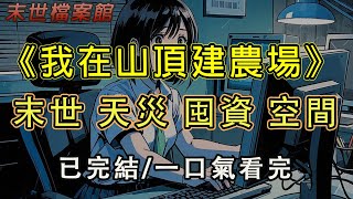 【完結/囤資】《天災末世，我在山頂建農場》重生末日前半年，半年後天災頻發，極寒降臨，而我帶著隨身空間，和家人一起囤資種田做美食，打造末日安全屋！#末日#小說 #末世 #小說推文#囤資 #一口氣看完