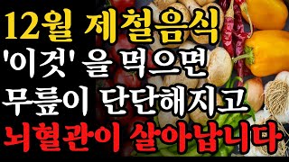 12월에 이것 무조건 꼭! 먹어야 됩니다! 무릎관절이 튼튼해지고 뇌혈관이 살아나는 기적의 겨울 제철음식 3가지 | 제철음식의 놀라운 효능 | 제철음식과 건강