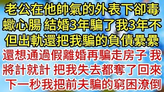 老公在他帥氣的外表下卻毒蠍心腸，結婚3年騙了我3年不但出軌還把我騙的負債纍纍，還想通過假離婚再騙走房子，我將計就計，把我失去都奪了回來，下一秒我把前夫騙的窮困潦倒#為人處世#生活經驗#情感故事#复仇