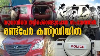 Aluva News | Kidnapping Case | യുവാവിനെ തട്ടിക്കൊണ്ടുപോയ സംഭവത്തിൽ രണ്ട്പേർ കസ്റ്റഡിയിൽ | Ernakulam