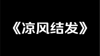 小说推荐～《凉风结发》我替姐姐嫁给了恕王，心想如果恕王发现，小爷我大不了跟他打一架。谁知恕王不仅眼瞎，还对我这个「妻子」十分疼宠……小