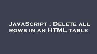 JavaScript : Delete all rows in an HTML table