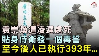 袁崇煥遭凌遲處死，貼身侍衛發一毒誓，至今18代後人已執行393年... #歷史萬花鏡