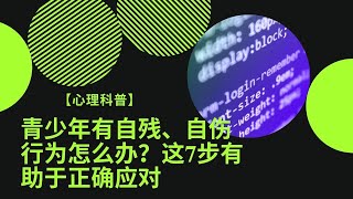 【心理科普】青少年有自残、自伤行为怎么办？这7步有助于正确应对