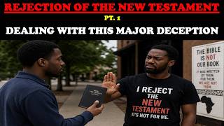REJECTION OF THE NEW TESTAMENT: DEALING WITH THIS MAJOR DECEPTION (PT. 1)