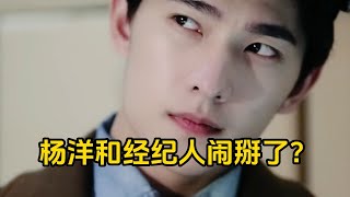 【星咖娱乐秀】杨洋为了恋情和经纪人闹掰了？什么时候这么男人了？