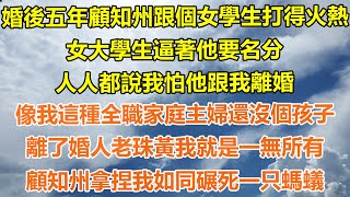 （完結爽文）婚後五年顧知州跟個女學生打得火熱，女大學生逼著他要名分，人人都說我怕他跟我離婚，像我這種全職家庭主婦還沒個孩子，離了婚人老珠黃我就是一無所有，顧知州拿捏我如同碾死一只螞蟻！#出軌#白月光