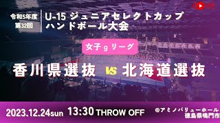 【女子予選リーグ/香川県選抜vs北海道選抜/2023.12.24】第32回U-15ジュニアセレクトカップハンドボール大会