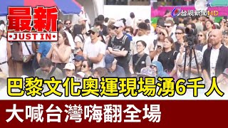 巴黎文化奧運現場湧6千人 大喊台灣嗨翻全場【最新快訊】