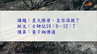 【星火燎原 ; 豈容漠視？】｜黃子翔傳道｜士師記 10:6-12：7｜恩福中心週六早堂崇拜｜2022-12-03