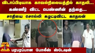 விடாப்பிடியாக காவல்நிலையத்தில் காதலி... கண்ணீர் விட்ட தந்தை... சாதியை சொல்லி கழட்டிவிட்ட காதலன்