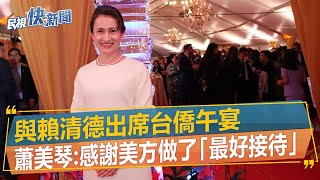 快新聞／與賴清德出席台僑午宴　蕭美琴：感謝美方做了「最好接待」－民視新聞