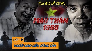 [TẬP 6] NHỮNG GIAO LIÊN DŨNG CẢM | Tình báo Tư Cang kể chuyện Mậu thân 1968