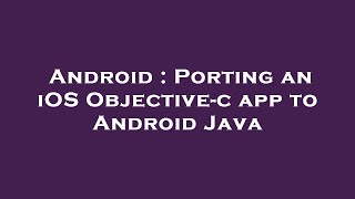 Android : Porting an iOS Objective-c app to Android Java