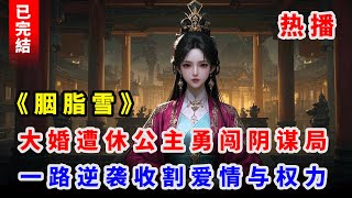 【完結古代爽文】 《胭脂雪》她，堂堂公主，新婚夜卻遭將軍丈夫無情抛棄，淪爲笑柄。此後被卷入陰謀、曆經生死考驗，在愛恨交織中艱難抉擇。重重磨難下，她能否在權謀漩渦中逆襲，尋得屬于自己的真愛與救贖？