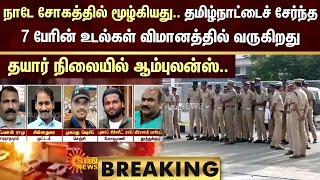 BREAKING : நாடே சோகத்தில் மூழ்கியது.. தமிழ்நாட்டைச் சேர்ந்த 7 பேரின் உடல்கள் விமானத்தில் வருகிறது