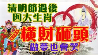 做夢也會笑醒！清明節過後！這四大生肖橫財砸頭！錢多得令人羨慕！【佛之緣】