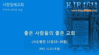 (15.11.22) 좋은 사람들의 좋은 교회 (행 11:19~26) : (정동수 목사, 사랑침례교회, 킹제임스 흠정역 성경, 설교, 강해)