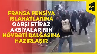 Fransa pensiya islahatlarına qarşı etiraz aksiyalarının növbəti dalğasına hazırlaşır