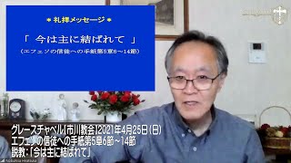 グレースチャペル【市川礼拝】2021年4月25日（日）エフェソの信徒への手紙5章6節～14節　説教「今は主に結ばれて」