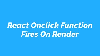 React Onclick Function Fires On Render
