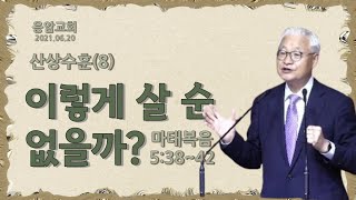 응암교회(2021. 06. 20) 제목 : 이렇게 살 순 없을까? / 산상수훈(8) / 본문 : 마태복음 5:38~42