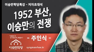 [이승만학당 특강] 저자초대석 - 1952 부산, 이승만의전쟁 : 주인식