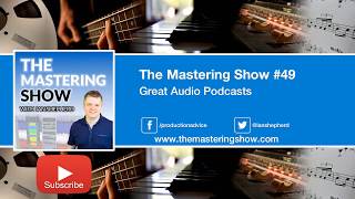 Great Audio Podcasts - Episode #49 | The Mastering Show Podcast