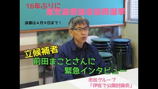 鹿児島県議会議員選挙　伊佐選挙区　前田まことさんに緊急インタビュー！