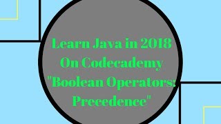 Learn Java in 2018, Boolean Operators - Precedence, Learn Java on Codecademy