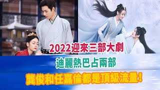 2022迎來三部大劇，迪麗熱巴占兩部，龔俊和任嘉倫都是頂級流量！#龚俊