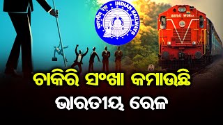 ଚାକିରି ସଂଖା କମାଉଛି ଭାରତୀୟ ରେଳ | Odisha Reporter