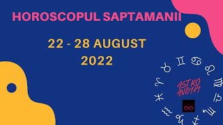 HOROSCOPUL SAPTAMANII 22 - 28 AUGUST 2022