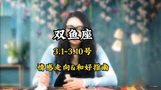 双鱼座，3.1-3.10号，情感走向\u0026和好指南