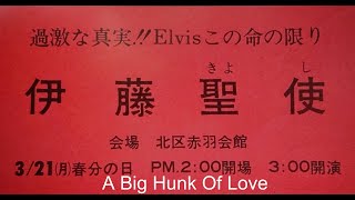 伊藤聖使は永遠！エルヴィスの気持ちは俺が伝える！　　　　　　　　　　　　　  （曲）A Big Hunk Of Love  2025.２.8Sat