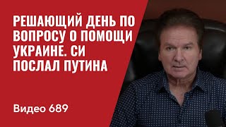 Решающий день по вопросу о помощи Украине / Си Цзиньпин послал  Путина  // №689 - Юрий Швец