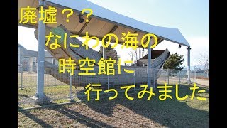 「なにわの海の時空館」廃墟？？　史跡・遺跡を見に行ってきました＃２１　大阪　咲洲